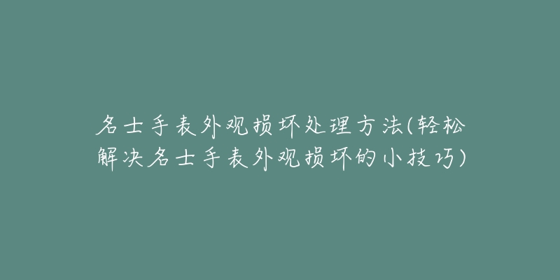 名士手表外观损坏处理方法(轻松解决名士手表外观损坏的小技巧)