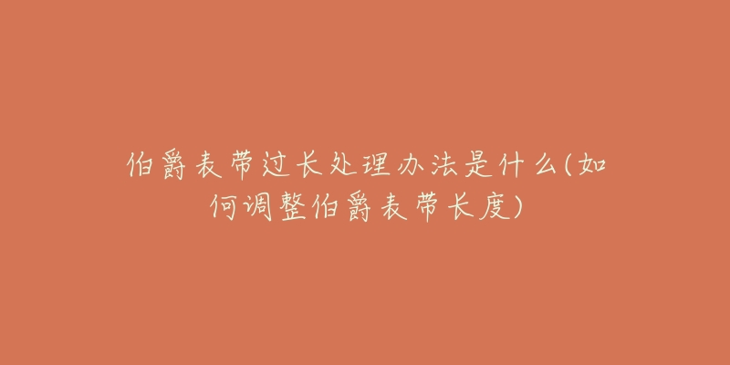 伯爵表带过长处理办法是什么(如何调整伯爵表带长度)