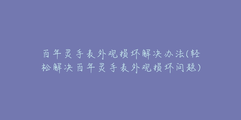 百年灵手表外观损坏解决办法(轻松解决百年灵手表外观损坏问题)