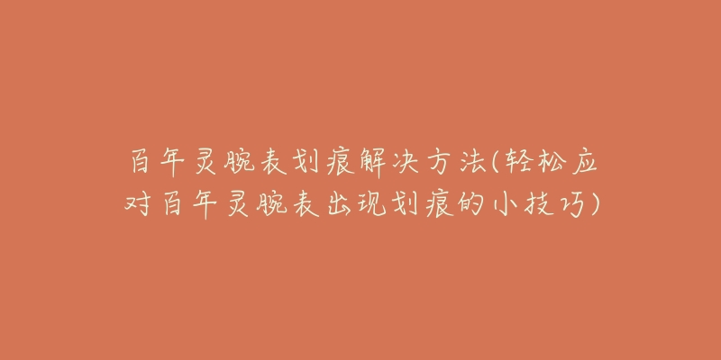 百年灵腕表划痕解决方法(轻松应对百年灵腕表出现划痕的小技巧)