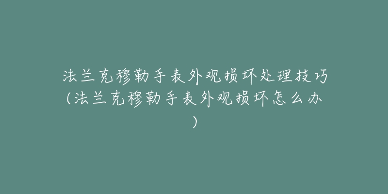 法兰克穆勒手表外观损坏处理技巧(法兰克穆勒手表外观损坏怎么办)