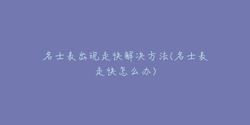 名士表出现走快解决方法(名士表走快怎么办)