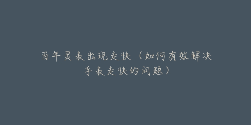 百年灵表出现走快（如何有效解决手表走快的问题）