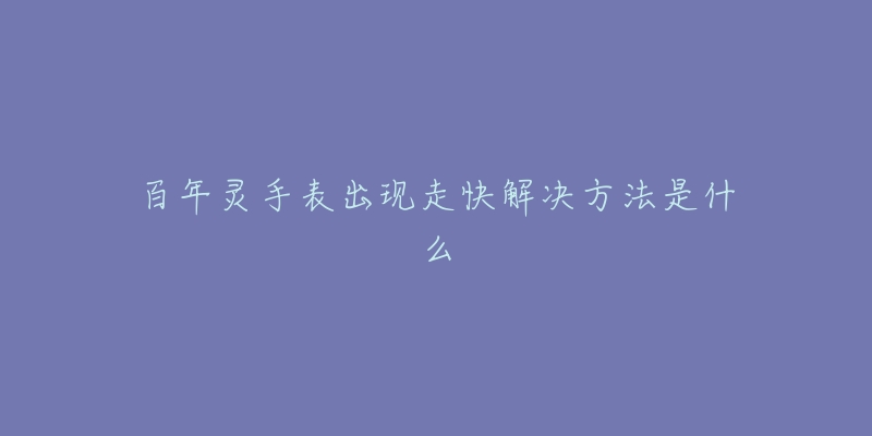 百年灵手表出现走快解决方法是什么