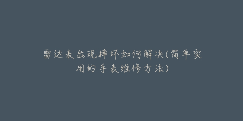 雷达表出现摔坏如何解决(简单实用的手表维修方法)