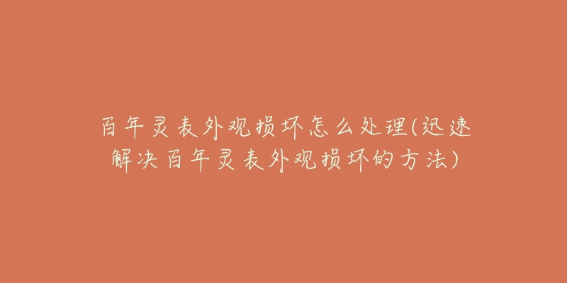 百年灵表外观损坏怎么处理(迅速解决百年灵表外观损坏的方法)