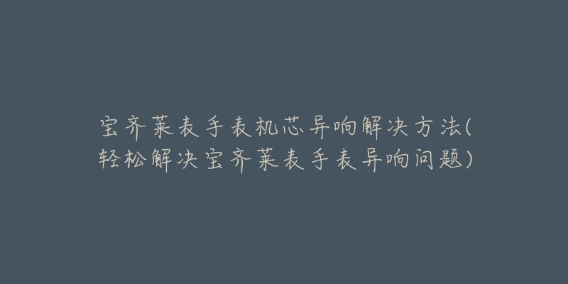 宝齐莱表手表机芯异响解决方法(轻松解决宝齐莱表手表异响问题)