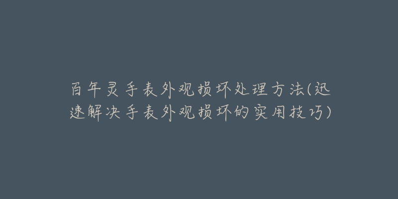 百年灵手表外观损坏处理方法(迅速解决手表外观损坏的实用技巧)