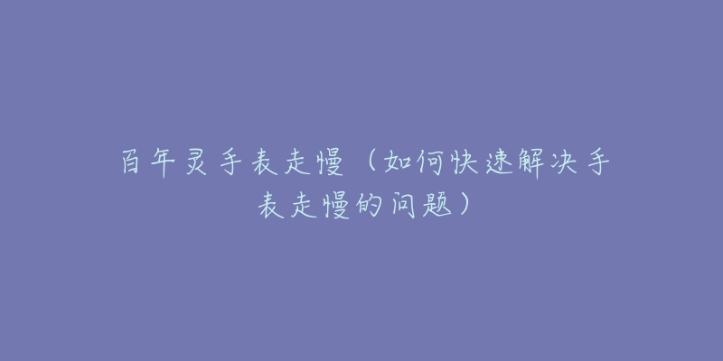 百年灵手表走慢（如何快速解决手表走慢的问题）