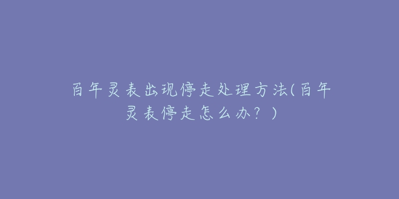 百年灵表出现停走处理方法(百年灵表停走怎么办？)