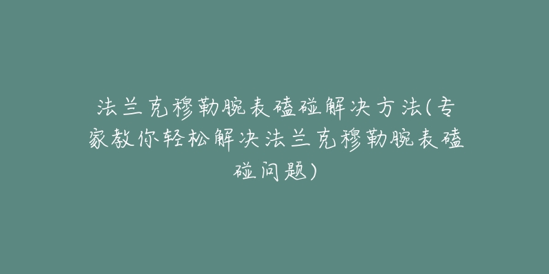 法兰克穆勒腕表磕碰解决方法(专家教你轻松解决法兰克穆勒腕表磕碰问题)