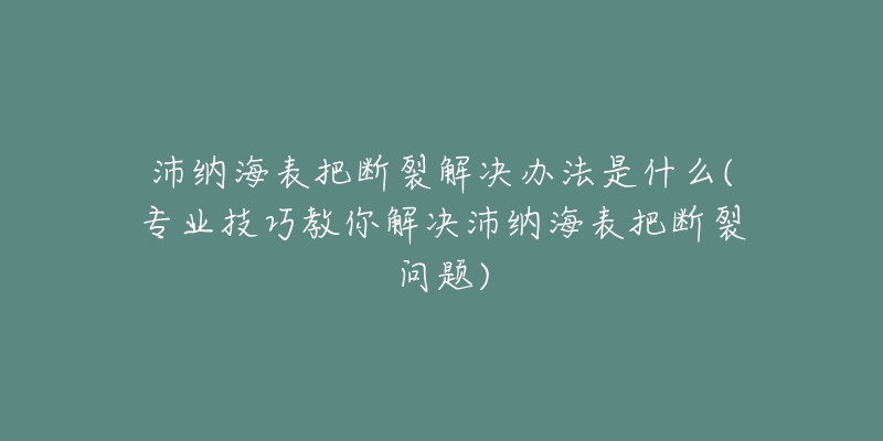 沛纳海表把断裂解决办法是什么(专业技巧教你解决沛纳海表把断裂问题)