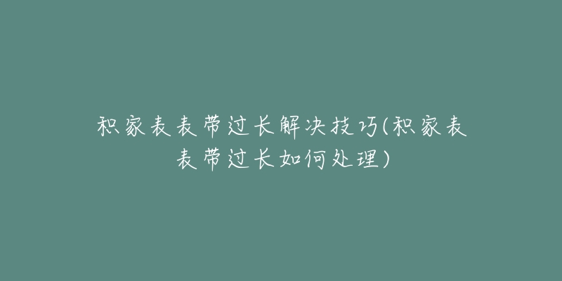 积家表表带过长解决技巧(积家表表带过长如何处理)