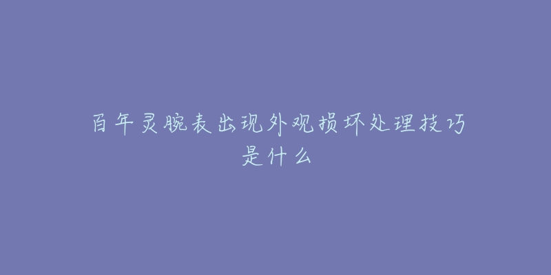 百年灵腕表出现外观损坏处理技巧是什么