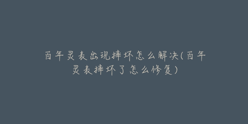 百年灵表出现摔坏怎么解决(百年灵表摔坏了怎么修复)