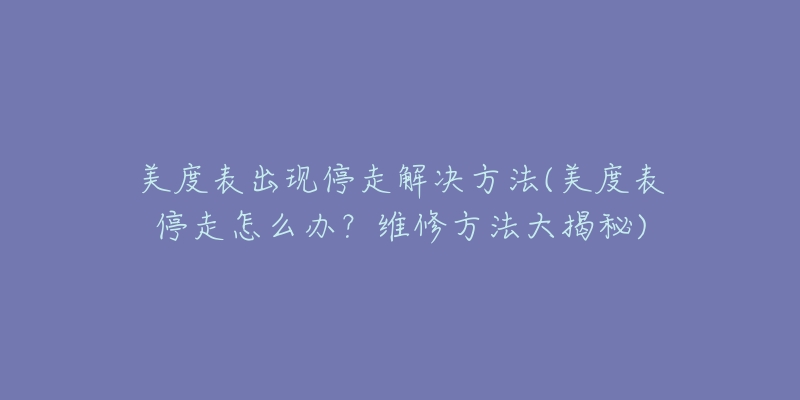 美度表出现停走解决方法(美度表停走怎么办？维修方法大揭秘)