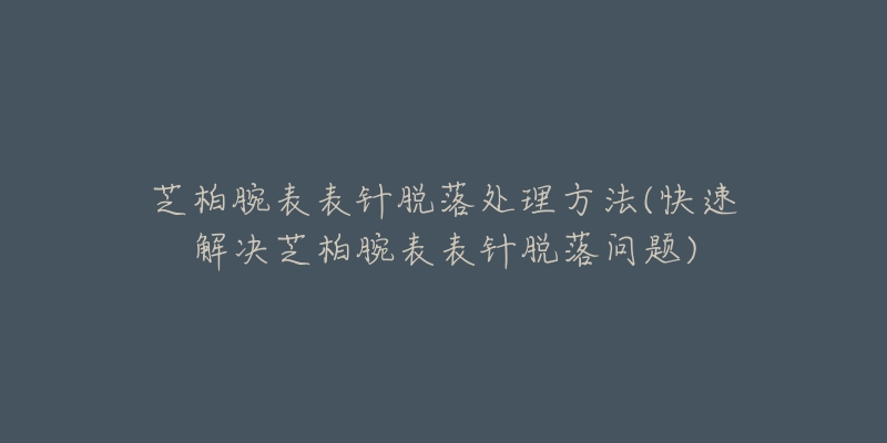 芝柏腕表表针脱落处理方法(快速解决芝柏腕表表针脱落问题)