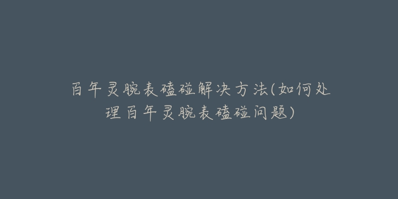 百年灵腕表磕碰解决方法(如何处理百年灵腕表磕碰问题)