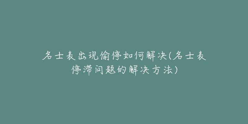 名士表出现偷停如何解决(名士表停滞问题的解决方法)