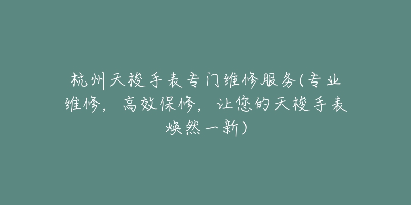 杭州天梭手表专门维修服务(专业维修，高效保修，让您的天梭手表焕然一新)