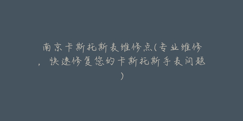 南京卡斯托斯表维修点(专业维修，快速修复您的卡斯托斯手表问题)