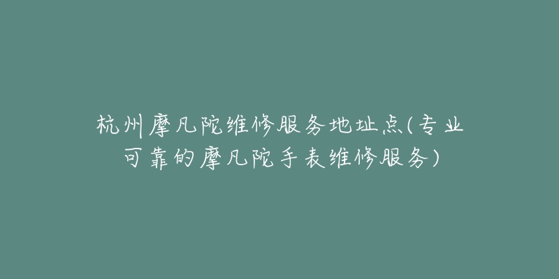 杭州帝舵保修维修网点(专业维修帝舵手表的最佳选择)