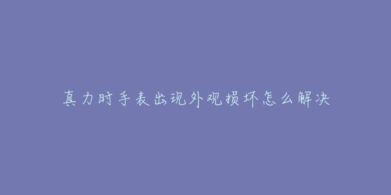 真力时手表出现外观损坏怎么解决