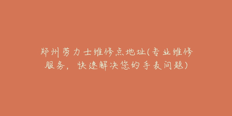 郑州劳力士维修点地址(专业维修服务，快速解决您的手表问题)