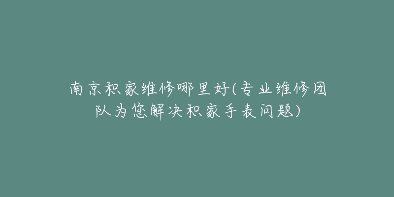 南京积家维修哪里好(专业维修团队为您解决积家手表问题)