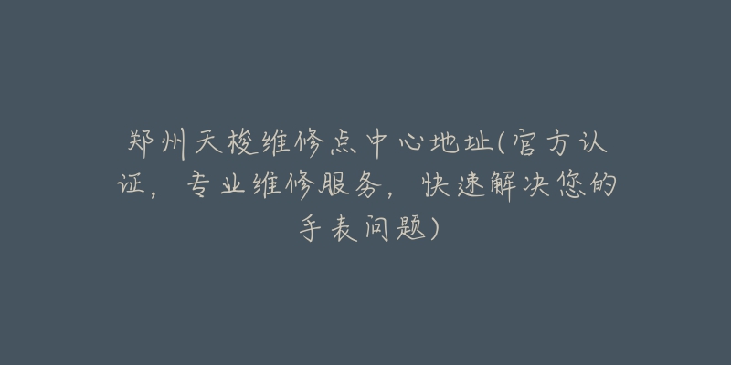 郑州天梭维修点中心地址(官方认证，专业维修服务，快速解决您的手表问题)