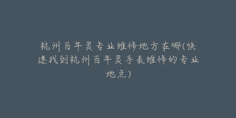 杭州百年灵专业维修地方在哪(快速找到杭州百年灵手表维修的专业地点)