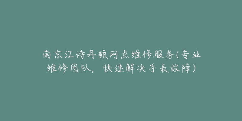 南京江诗丹顿网点维修服务(专业维修团队，快速解决手表故障)