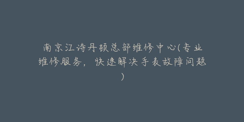 南京江诗丹顿总部维修中心(专业维修服务，快速解决手表故障问题)