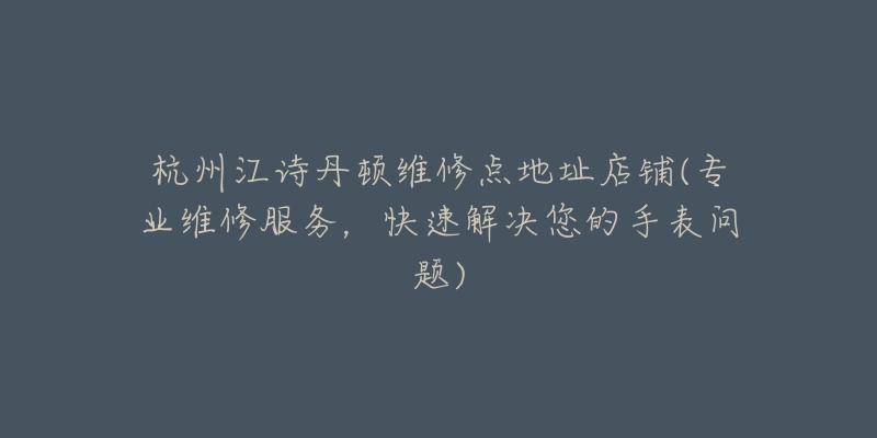 杭州江诗丹顿维修点地址店铺(专业维修服务，快速解决您的手表问题)