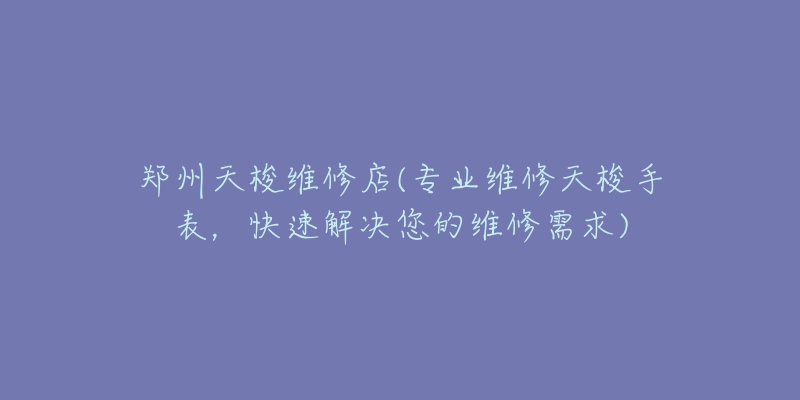 郑州天梭维修店(专业维修天梭手表，快速解决您的维修需求)