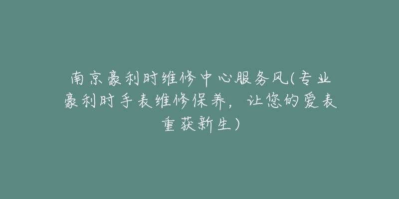 南京豪利时维修中心服务风(专业豪利时手表维修保养，让您的爱表重获新生)