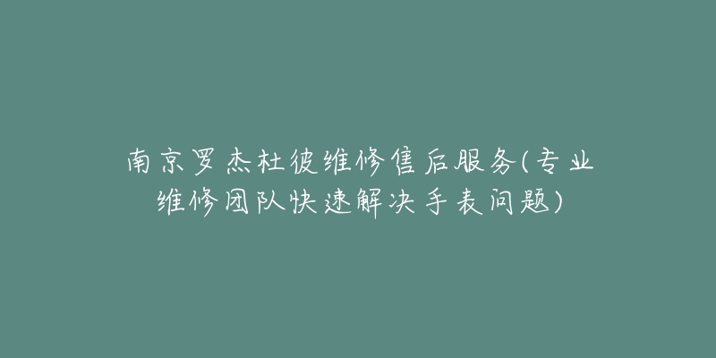 南京罗杰杜彼维修售后服务(专业维修团队快速解决手表问题)