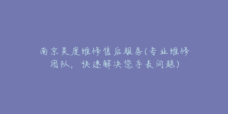 南京美度维修售后服务(专业维修团队，快速解决您手表问题)