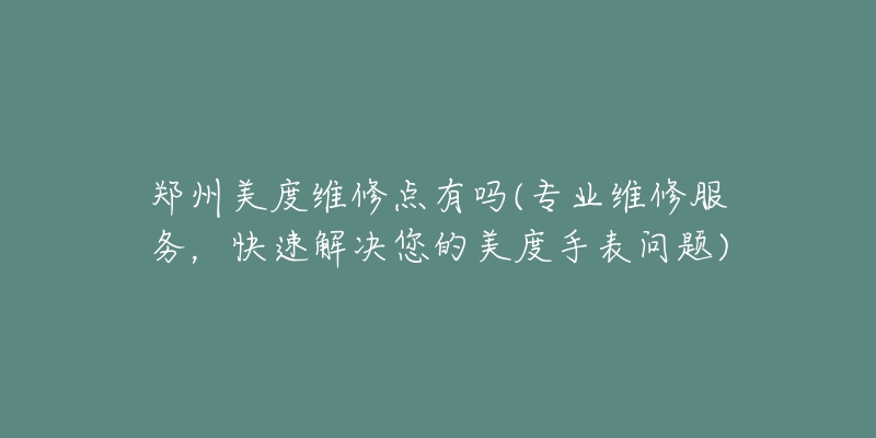 郑州美度维修点有吗(专业维修服务，快速解决您的美度手表问题)