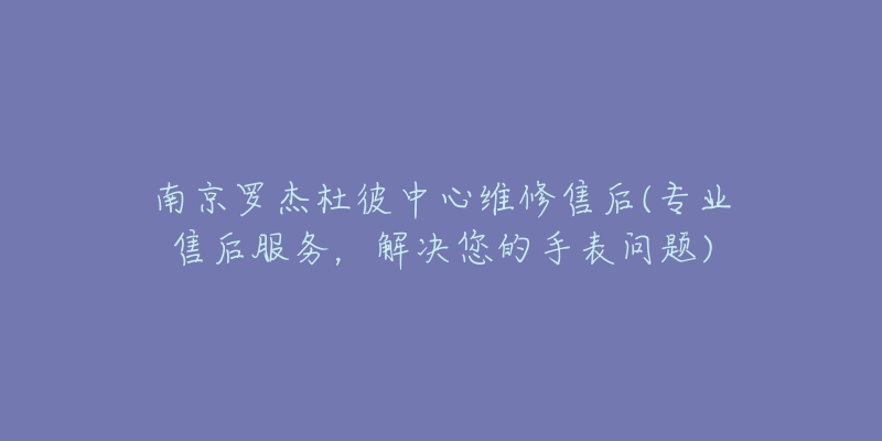 南京罗杰杜彼中心维修售后(专业售后服务，解决您的手表问题)