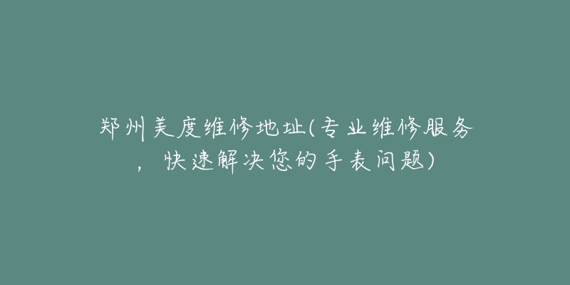 郑州美度维修地址(专业维修服务，快速解决您的手表问题)