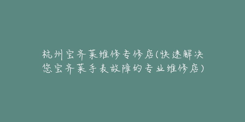 杭州宝齐莱维修专修店(快速解决您宝齐莱手表故障的专业维修店)