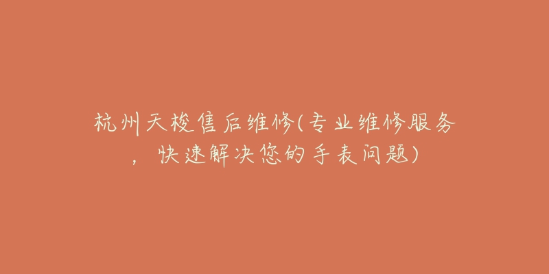 杭州宝玑专业维修地方(专业维修中心，快速解决您的宝玑手表问题)