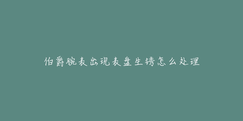 伯爵腕表出现表盘生锈怎么处理