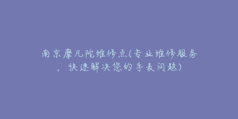 南京摩凡陀维修点(专业维修服务，快速解决您的手表问题)