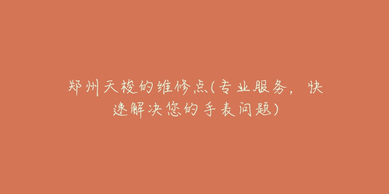 郑州天梭的维修点(专业服务，快速解决您的手表问题)