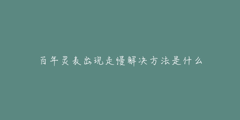 百年灵表出现走慢解决方法是什么