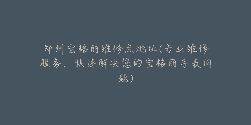 郑州宝格丽维修点地址(专业维修服务，快速解决您的宝格丽手表问题)