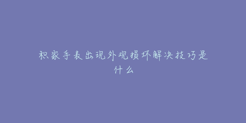 积家手表出现外观损坏解决技巧是什么