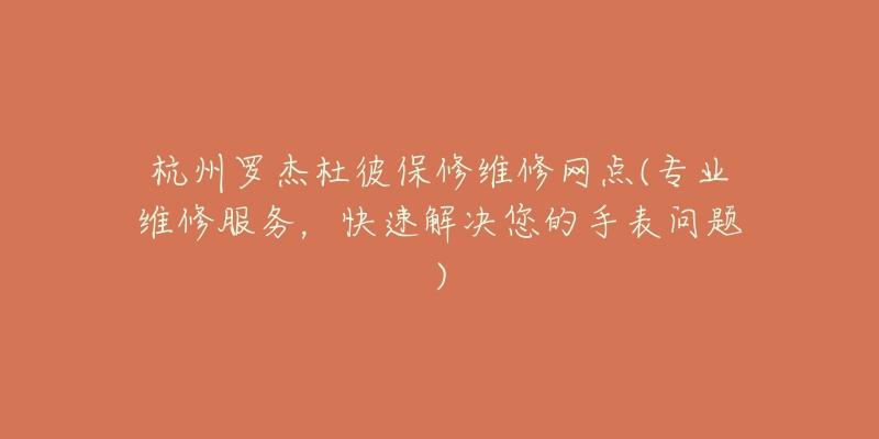 杭州罗杰杜彼保修维修网点(专业维修服务，快速解决您的手表问题)